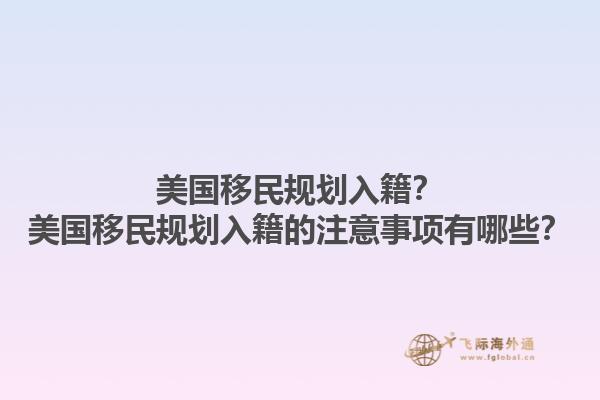 美国移民规划入籍？美国移民规划入籍的注意事项有哪些？1.jpg