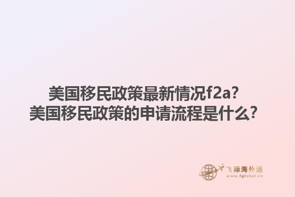 美国移民政策最新情况f2a？美国移民政策的申请流程是什么？1.jpg