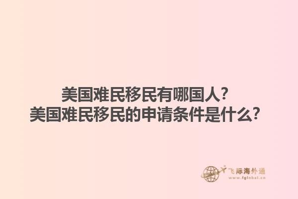 美国难民移民有哪国人？美国难民移民的申请条件是什么？1.jpg