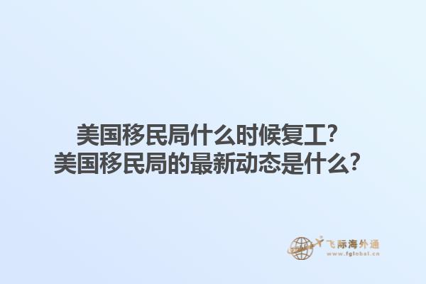 美国移民局什么时候复工？美国移民局的最新动态是什么？1.jpg