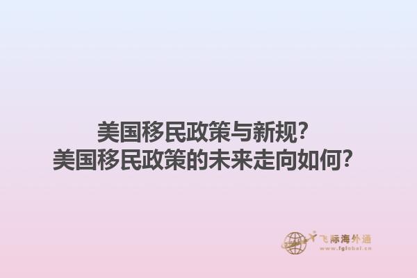 美国移民政策与新规？美国移民政策的未来走向如何？1.jpg