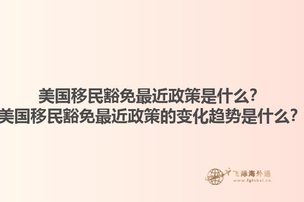 美国移民豁免最近政策是什么？美国移民豁免最近政策的变化趋势是什么？1.jpg