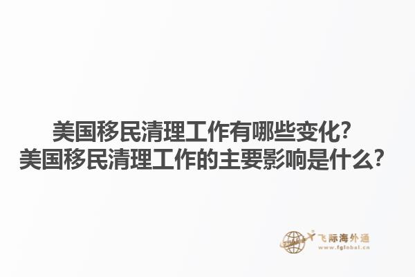 美国移民清理工作有哪些变化？美国移民清理工作的主要影响是什么？1.jpg
