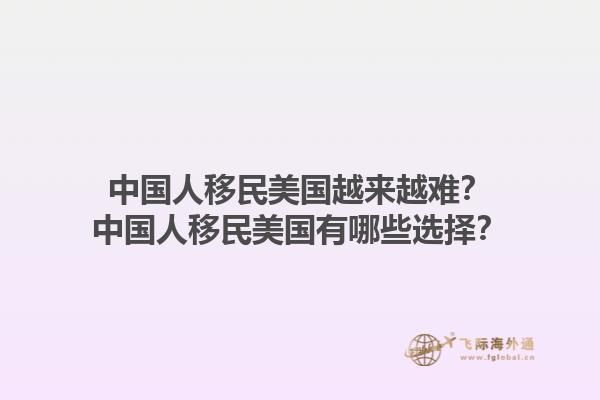 中国人移民美国越来越难？中国人移民美国有哪些选择？1.jpg