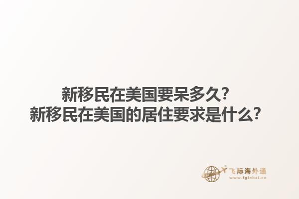 新移民在美国要呆多久？新移民在美国的居住要求是什么？1.jpg