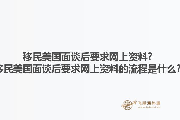 移民美国面谈后要求网上资料？移民美国面谈后要求网上资料的流程是什么？1.jpg