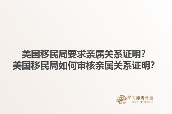 美国移民局要求亲属关系证明？美国移民局如何审核亲属关系证明？1.jpg