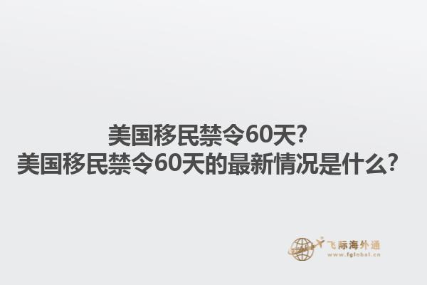 美国移民禁令60天？美国移民禁令60天的最新情况是什么？1.jpg