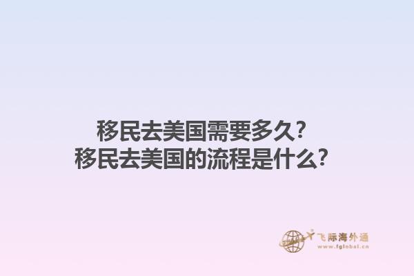 移民去美国需要多久？移民去美国的流程是什么？1.jpg