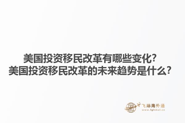 美国投资移民改革有哪些变化？美国投资移民改革的未来趋势是什么？1.jpg