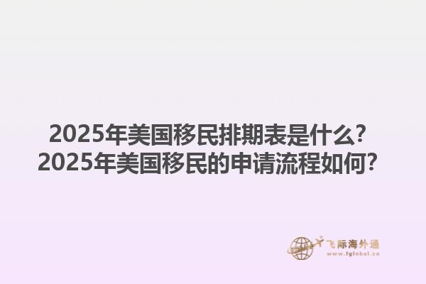 2025年美国移民排期表是什么？2025年美国移民的申请流程如何？1.jpg