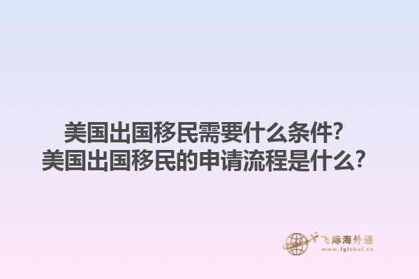 美国出国移民需要什么条件？美国出国移民的申请流程是什么？1.jpg