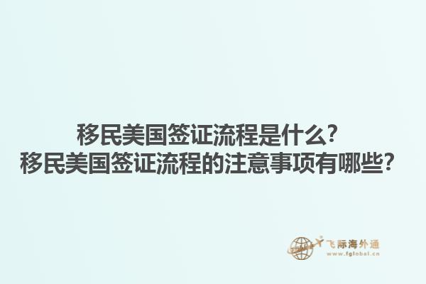 移民美国签证流程是什么？移民美国签证流程的注意事项有哪些？1.jpg