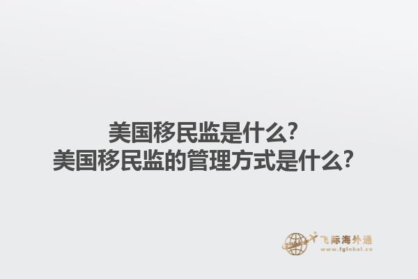 美国移民监是什么？美国移民监的管理方式是什么？1.jpg