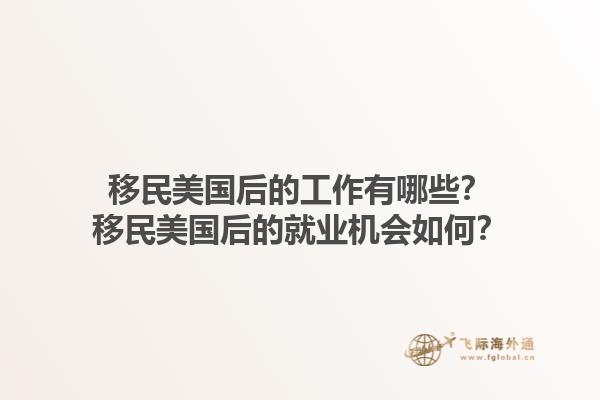 移民美国后的工作有哪些？移民美国后的就业机会如何？1.jpg