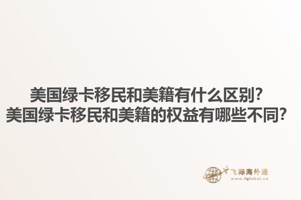 美国绿卡移民和美籍有什么区别？美国绿卡移民和美籍的权益有哪些不同？1.jpg