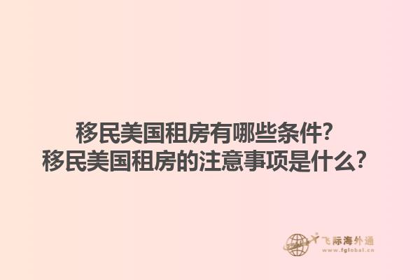 移民美国租房有哪些条件？移民美国租房的注意事项是什么？1.jpg