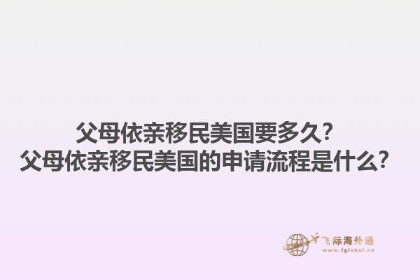父母依亲移民美国要多久？父母依亲移民美国的申请流程是什么？1.jpg