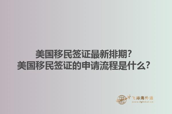 美国移民签证最新排期？美国移民签证的申请流程是什么？1.jpg