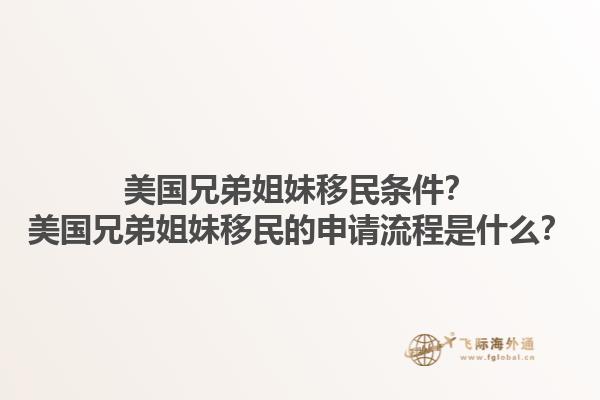 美国兄弟姐妹移民条件？美国兄弟姐妹移民的申请流程是什么？1.jpg