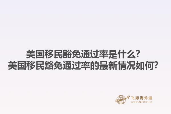 美国移民豁免通过率是什么？美国移民豁免通过率的最新情况如何？1.jpg