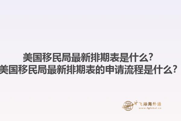 美国移民局最新排期表是什么？美国移民局最新排期表的申请流程是什么？1.jpg