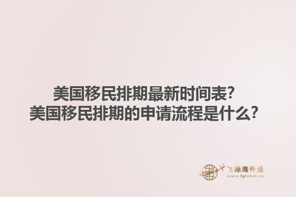 美国移民排期最新时间表？美国移民排期的申请流程是什么？1.jpg