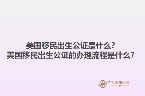 美国移民出生公证是什么？美国移民出生公证的办理流程是什么？1.jpg