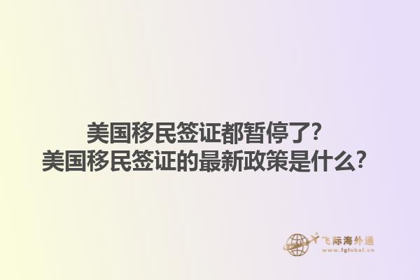 美国移民签证都暂停了？美国移民签证的最新政策是什么？1.jpg
