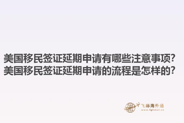 美国移民签证延期申请有哪些注意事项？美国移民签证延期申请的流程是怎样的？1.jpg