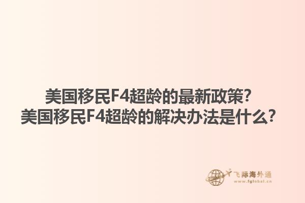 美国移民F4超龄的最新政策？美国移民F4超龄的解决办法是什么？1.jpg
