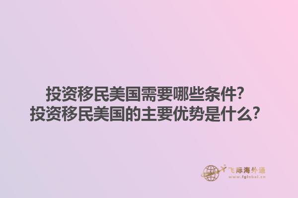 投资移民美国需要哪些条件？投资移民美国的主要优势是什么？1.jpg