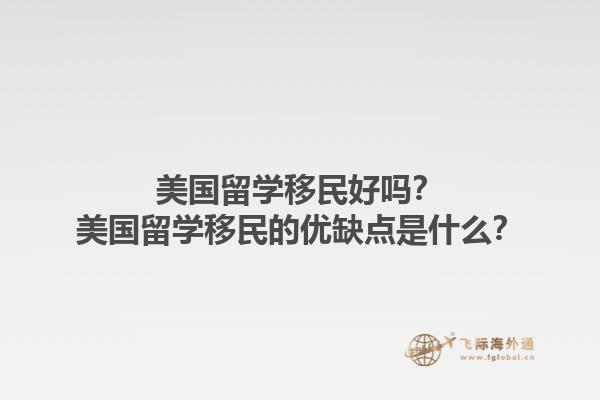 美国留学移民好吗？美国留学移民的优缺点是什么？1.jpg