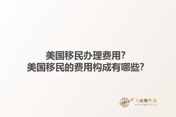 美国移民办理费用？美国移民的费用构成有哪些？1.jpg