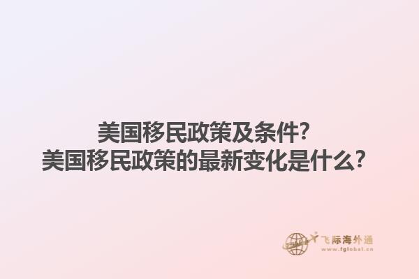 美国移民政策及条件？美国移民政策的最新变化是什么？1.jpg