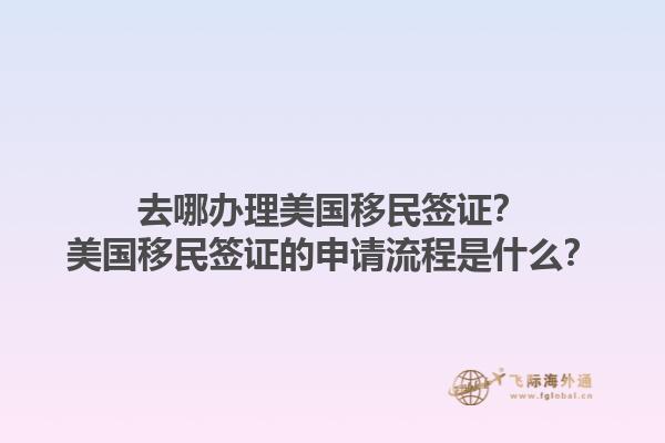 去哪办理美国移民签证？美国移民签证的申请流程是什么？1.jpg