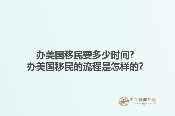 办美国移民要多少时间？办美国移民的流程是怎样的？1.jpg