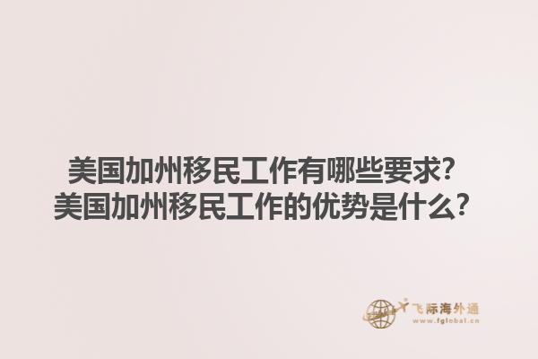 美国加州移民工作有哪些要求？美国加州移民工作的优势是什么？1.jpg