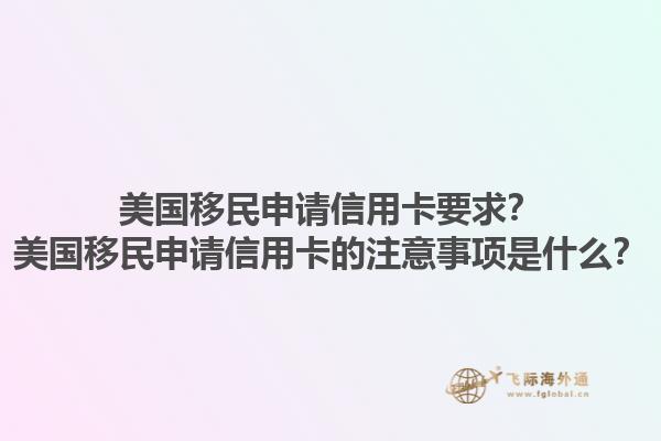 美国移民申请信用卡要求？美国移民申请信用卡的注意事项是什么？1.jpg