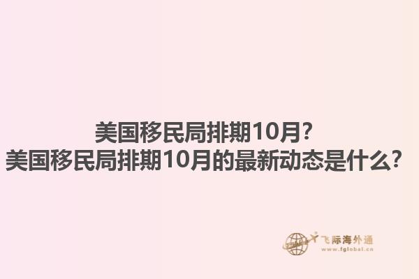 美国移民局排期10月？美国移民局排期10月的最新动态是什么？1.jpg