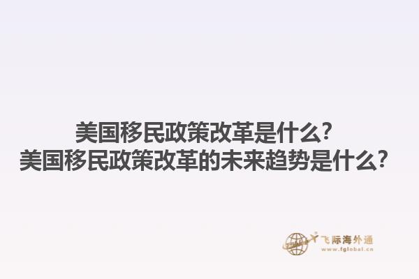 美国移民政策改革是什么？美国移民政策改革的未来趋势是什么？1.jpg