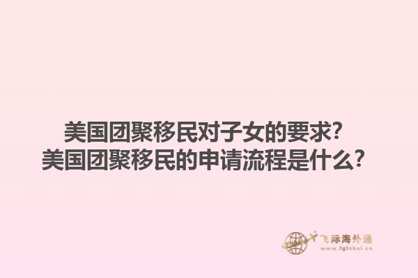 美国团聚移民对子女的要求？美国团聚移民的申请流程是什么？1.jpg