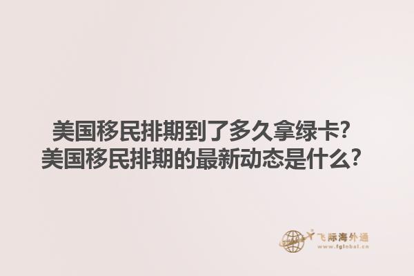 美国移民排期到了多久拿绿卡？美国移民排期的最新动态是什么？1.jpg