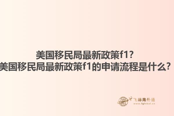 美国移民局最新政策f1？美国移民局最新政策f1的申请流程是什么？1.jpg