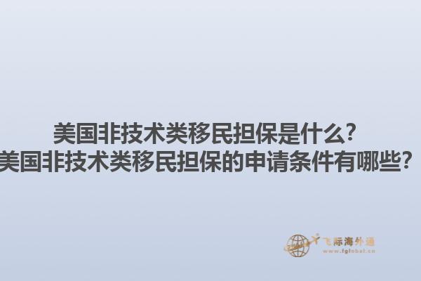 美国非技术类移民担保是什么？美国非技术类移民担保的申请条件有哪些？1.jpg