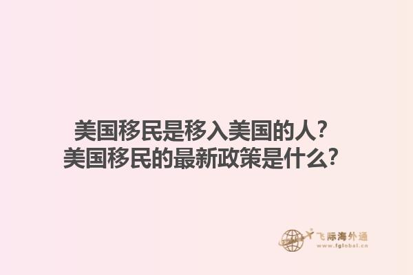 美国移民是移入美国的人？美国移民的最新政策是什么？1.jpg