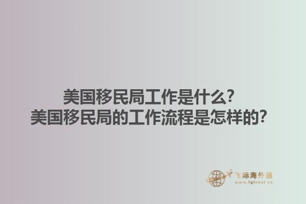 美国移民局工作是什么？美国移民局的工作流程是怎样的？1.jpg