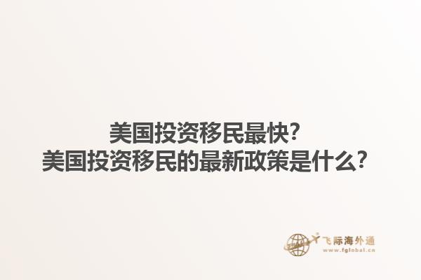 美国投资移民最快？美国投资移民的最新政策是什么？1.jpg