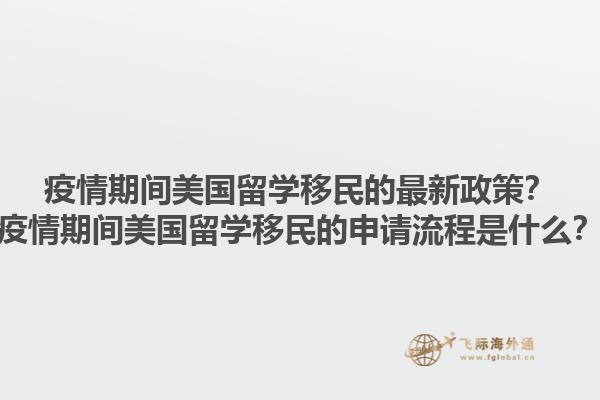 疫情期间美国留学移民的最新政策？疫情期间美国留学移民的申请流程是什么？1.jpg