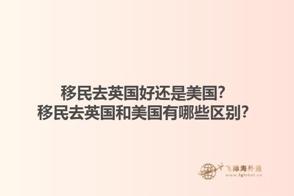 移民去英国好还是美国？移民去英国和美国有哪些区别？1.jpg